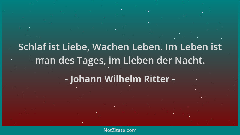 Johann Wilhelm Ritter - Schlaf ist Liebe, Wachen Leben. Im Leben ist man des Tages, im Lieben der Nacht....