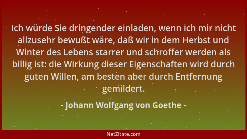 Johann Wolfgang von Goethe - Ich würde Sie dringender einladen, wenn ich mir nicht allzusehr bewußt wäre, daß wir in dem He...