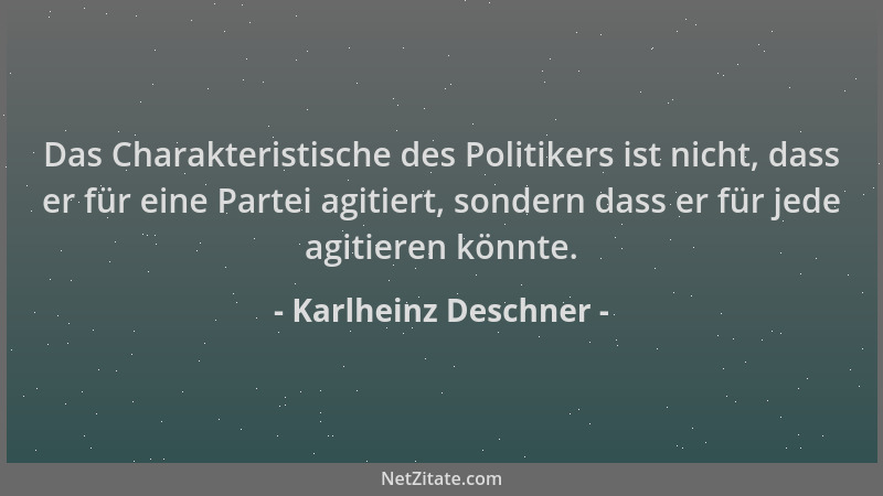 Karlheinz Deschner - Das Charakteristische des Politikers ist nicht, dass er für eine Partei agitiert, sondern dass er für...