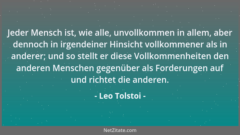 Leo Tolstoi - Jeder Mensch ist, wie alle, unvollkommen in allem, aber dennoch in irgendeiner Hinsicht vollkommener als in a...
