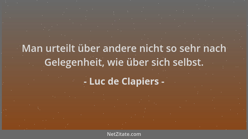 Luc de Clapiers - Man urteilt über andere nicht so sehr nach Gelegenheit, wie über sich selbst....