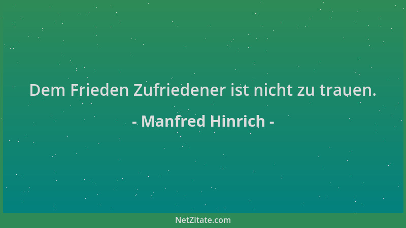 Manfred Hinrich - Dem Frieden Zufriedener ist nicht zu trauen....