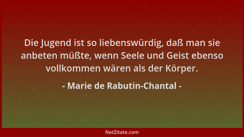 Marie de Rabutin-Chantal - Die Jugend ist so liebenswürdig, daß man sie anbeten müßte, wenn Seele und Geist ebenso vollkomm...