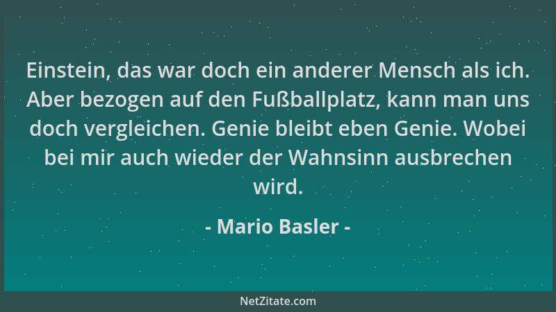 Mario Basler - Einstein, das war doch ein anderer Mensch als ich. Aber bezogen auf den Fußballplatz, kann man uns doch verg...