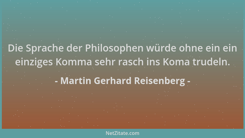 Martin Gerhard Reisenberg - Die Sprache der Philosophen würde ohne ein ein einziges Komma sehr rasch ins Koma trudeln....