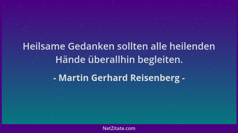 Martin Gerhard Reisenberg - Heilsame Gedanken sollten alle heilenden Hände überallhin begleiten....