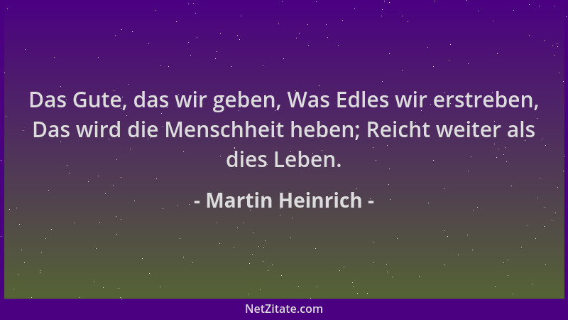 Martin Heinrich - Das Gute, das wir geben, Was Edles wir erstreben, Das wird die Menschheit heben; Reicht weiter als dies L...