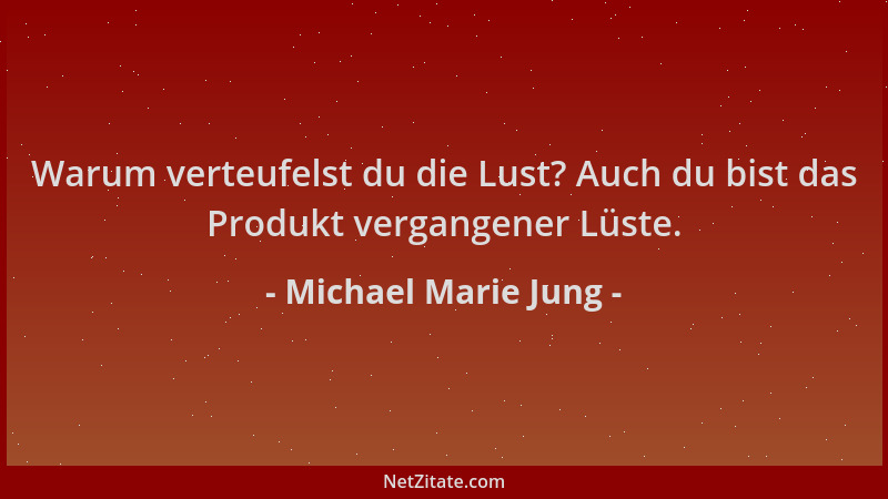 Michael Marie Jung - Warum verteufelst du die Lust? Auch du bist das Produkt vergangener Lüste....