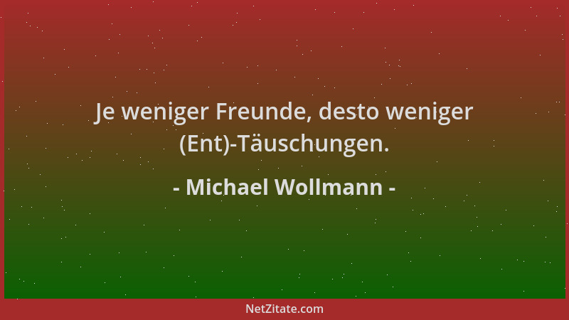 Michael Wollmann - Je weniger Freunde, desto weniger (Ent)-Täuschungen....