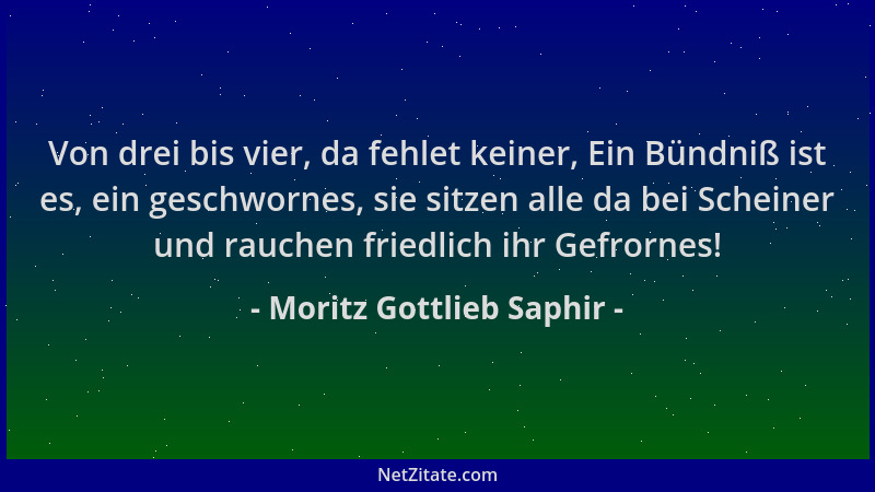 Moritz Gottlieb Saphir - Von drei bis vier, da fehlet keiner, Ein Bündniß ist es, ein geschwornes, sie sitzen alle da bei S...