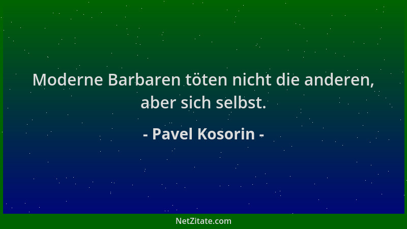 Pavel Kosorin - Moderne Barbaren töten nicht die anderen, aber sich selbst....