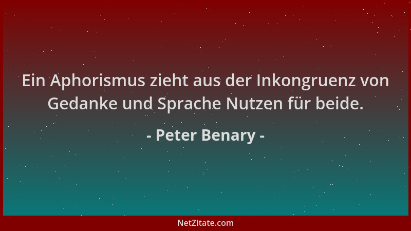 Peter Benary - Ein Aphorismus zieht aus der Inkongruenz von Gedanke und Sprache Nutzen für beide....