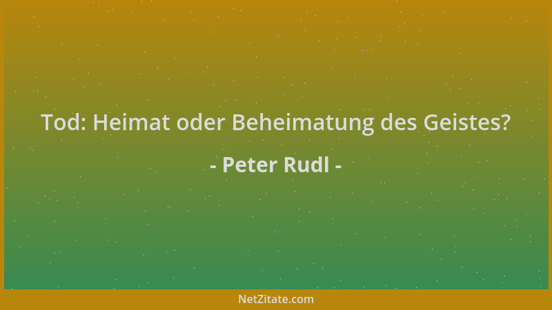 Peter Rudl - Tod: Heimat oder Beheimatung des Geistes?...