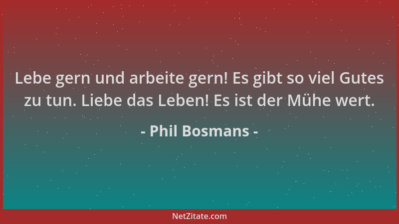 Phil Bosmans - Lebe gern und arbeite gern! Es gibt so viel Gutes zu tun. Liebe das Leben! Es ist der Mühe wert....