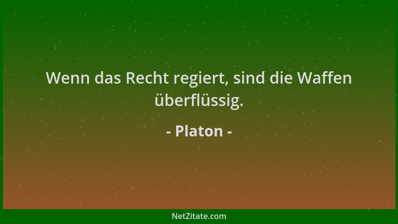 Platon - Wenn das Recht regiert, sind die Waffen überflüssig....