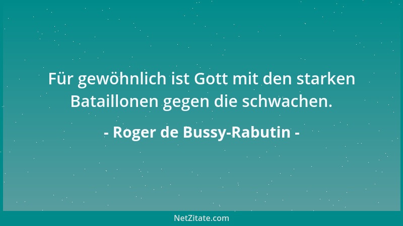 Roger de Bussy-Rabutin - Für gewöhnlich ist Gott mit den starken Bataillonen gegen die schwachen....