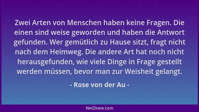 Rose von der Au - Zwei Arten von Menschen haben keine Fragen. Die einen sind weise geworden und haben die Antwort gefunden....