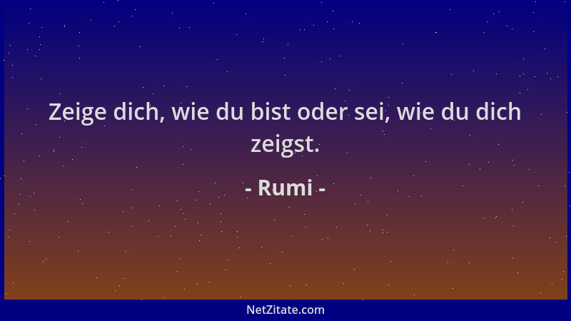 Rumi - Zeige dich, wie du bist oder sei, wie du dich zeigst....