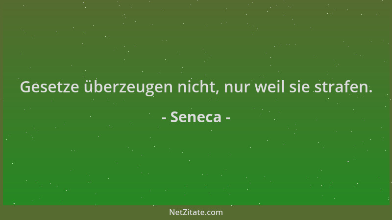Seneca - Gesetze überzeugen nicht, nur weil sie strafen....