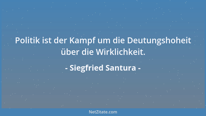 Siegfried Santura - Politik ist der Kampf um die Deutungshoheit über die Wirklichkeit....