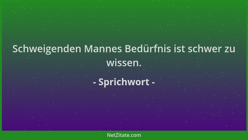 Sprichwort - Schweigenden Mannes Bedürfnis ist schwer zu wissen....