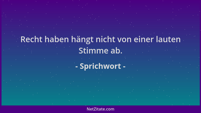 Sprichwort - Recht haben hängt nicht von einer lauten Stimme ab....