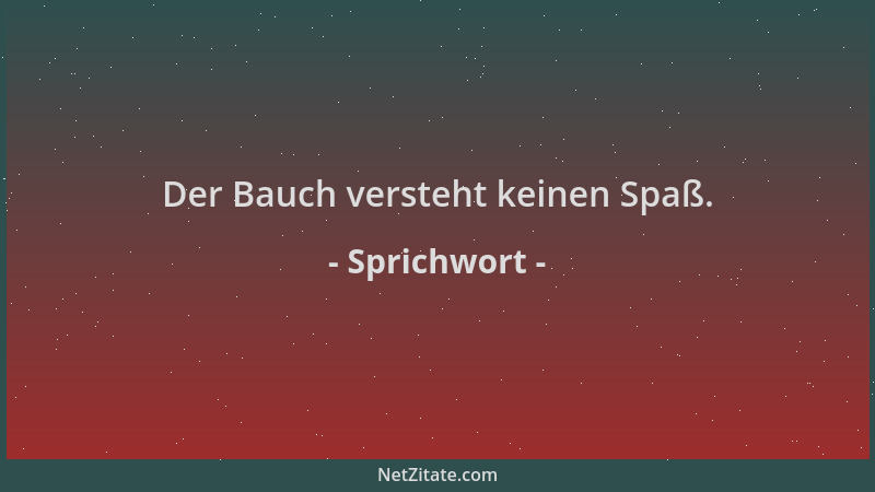 Sprichwort - Der Bauch versteht keinen Spaß....