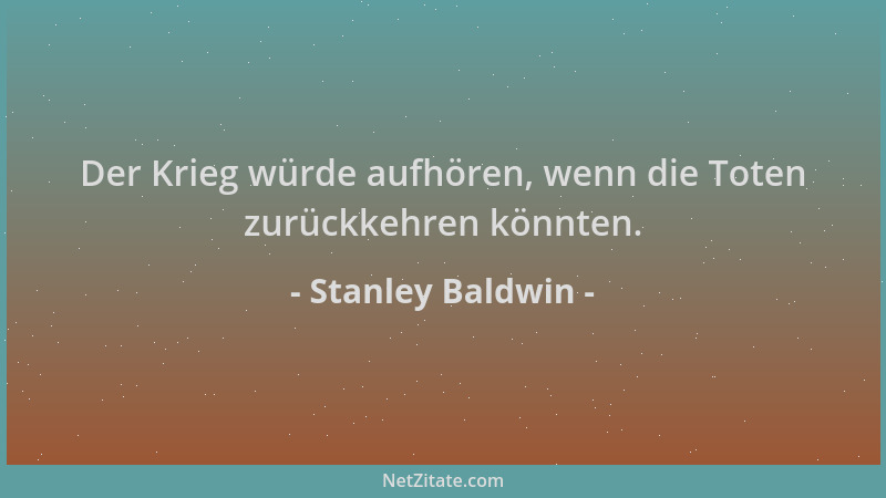 Stanley Baldwin - Der Krieg würde aufhören, wenn die Toten zurückkehren könnten....