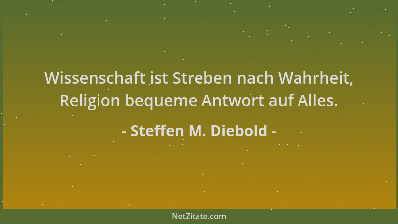 Steffen M. Diebold - Wissenschaft ist Streben nach Wahrheit, Religion bequeme Antwort auf Alles....