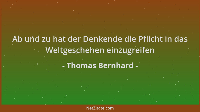 Thomas Bernhard - Ab und zu hat der Denkende die Pflicht in das Weltgeschehen einzugreifen...