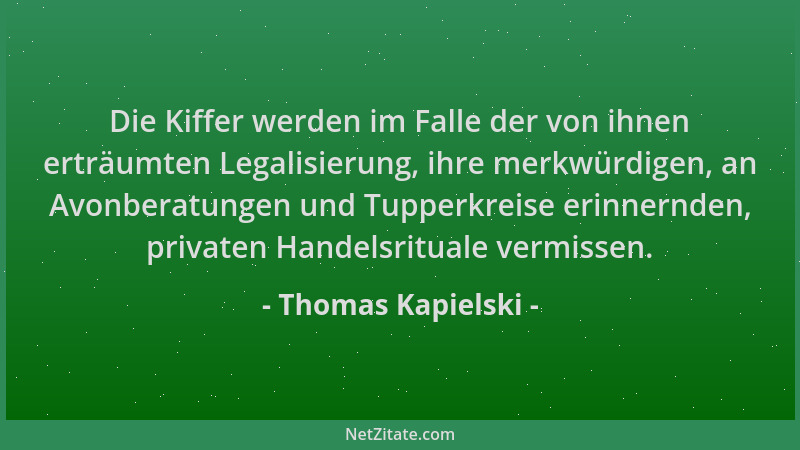 Thomas Kapielski - Die Kiffer werden im Falle der von ihnen erträumten Legalisierung, ihre merkwürdigen, an Avonberatungen...