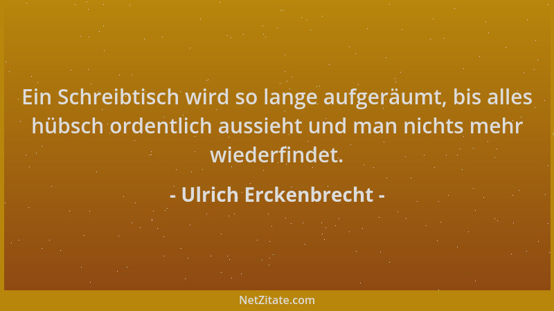 Ulrich Erckenbrecht - Ein Schreibtisch wird so lange aufgeräumt, bis alles hübsch ordentlich aussieht und man nichts mehr w...