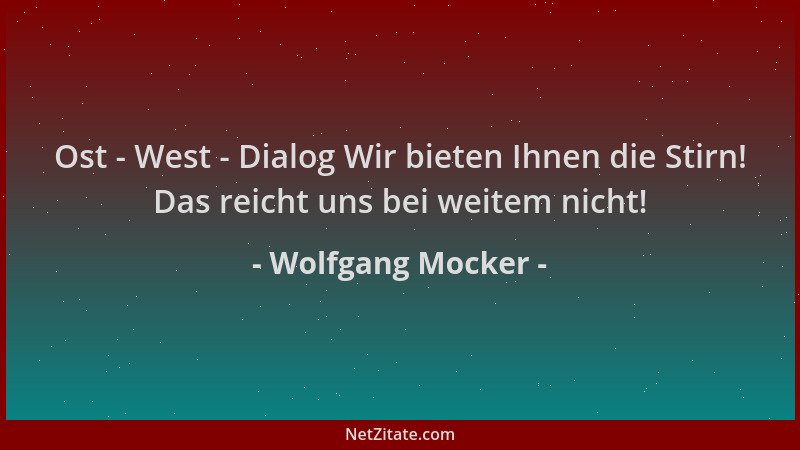 Wolfgang Mocker - Ost - West - Dialog Wir bieten Ihnen die Stirn! Das reicht uns bei weitem nicht!...
