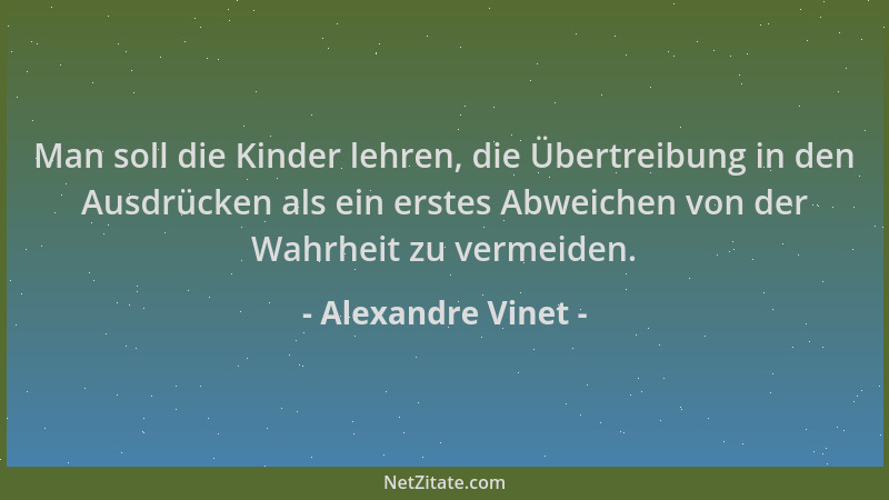 Alexandre Vinet - Man soll die Kinder lehren, die Übertreibung in den Ausdrücken als ein erstes Abweichen von der Wahrheit...