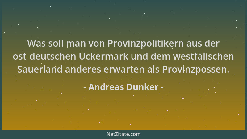 Andreas Dunker - Was soll man von Provinzpolitikern aus der ost-deutschen Uckermark und dem westfälischen Sauerland anderes...