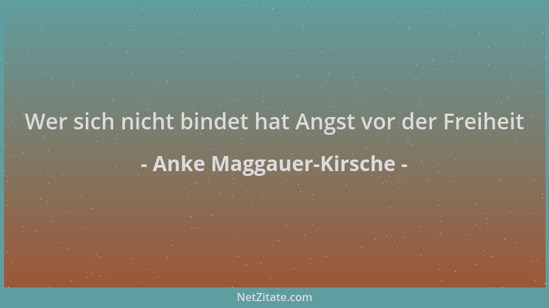 Anke Maggauer-Kirsche - Wer sich nicht bindet hat Angst vor der Freiheit...