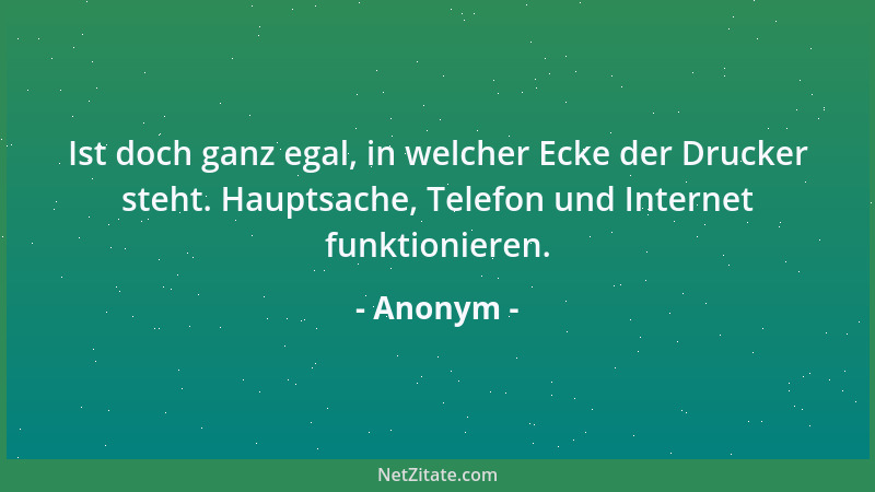 Anonym - Ist doch ganz egal, in welcher Ecke der Drucker steht. Hauptsache, Telefon und Internet funktionieren....