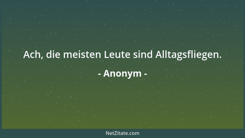 Anonym - Ach, die meisten Leute sind Alltagsfliegen....