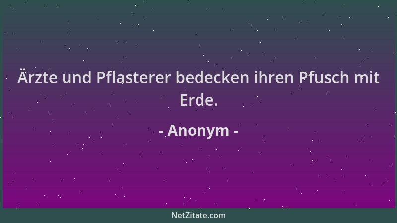 Anonym - Ärzte und Pflasterer bedecken ihren Pfusch mit Erde....