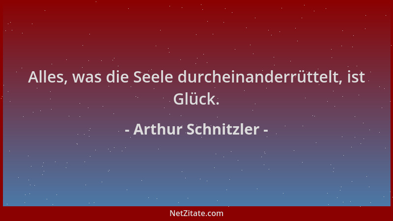 Arthur Schnitzler - Alles, was die Seele durcheinanderrüttelt, ist Glück....