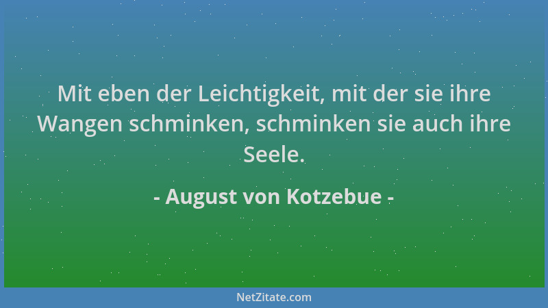 August von Kotzebue - Mit eben der Leichtigkeit, mit der sie ihre Wangen schminken, schminken sie auch ihre Seele....