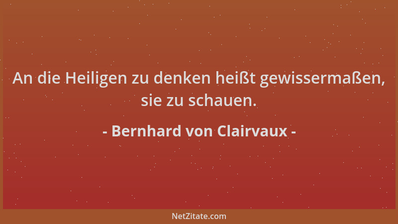 Bernhard von Clairvaux - An die Heiligen zu denken heißt gewissermaßen, sie zu schauen....
