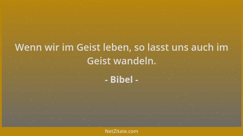 Bibel - Wenn wir im Geist leben, so lasst uns auch im Geist wandeln....