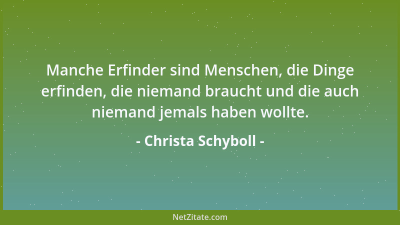Christa Schyboll - Manche Erfinder sind Menschen, die Dinge erfinden, die niemand braucht und die auch niemand jemals haben...