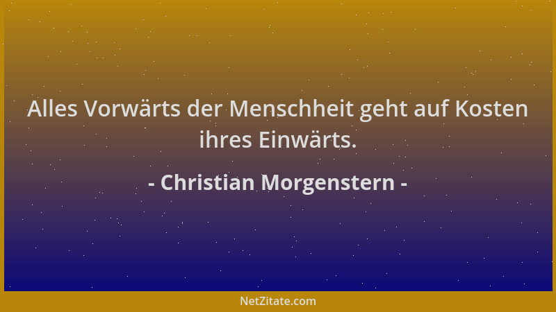 Christian Morgenstern - Alles Vorwärts der Menschheit geht auf Kosten ihres Einwärts....
