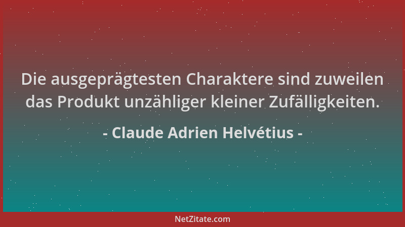 Claude Adrien Helvétius - Die ausgeprägtesten Charaktere sind zuweilen das Produkt unzähliger kleiner Zufälligkeiten....