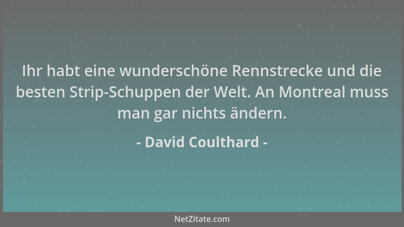 David Coulthard - Ihr habt eine wunderschöne Rennstrecke und die besten Strip-Schuppen der Welt. An Montreal muss man gar n...