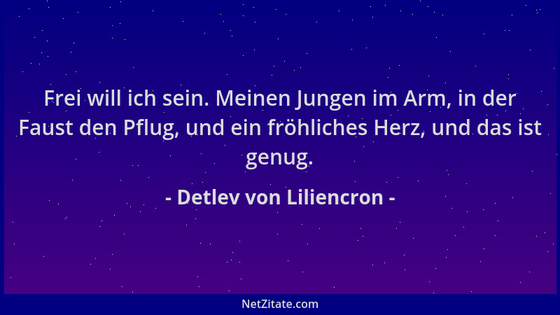 Detlev von Liliencron - Frei will ich sein. Meinen Jungen im Arm, in der Faust den Pflug, und ein fröhliches Herz, und das...