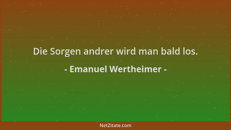 Emanuel Wertheimer - Die Sorgen andrer wird man bald los....