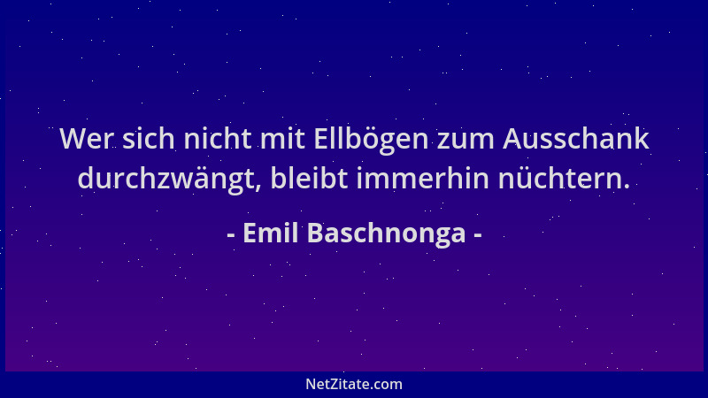Emil Baschnonga - Wer sich nicht mit Ellbögen zum Ausschank durchzwängt, bleibt immerhin nüchtern....